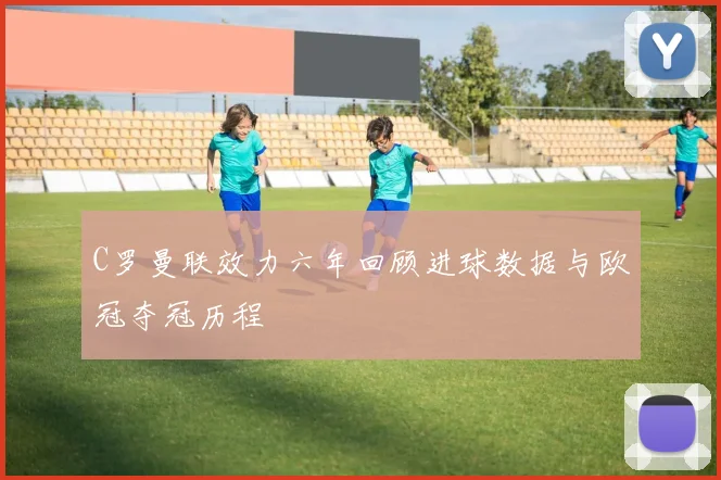 C罗曼联效力六年回顾进球数据与欧冠夺冠历程