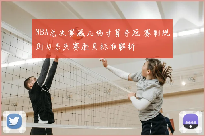NBA总决赛赢几场才算夺冠 赛制规则与系列赛胜负标准解析