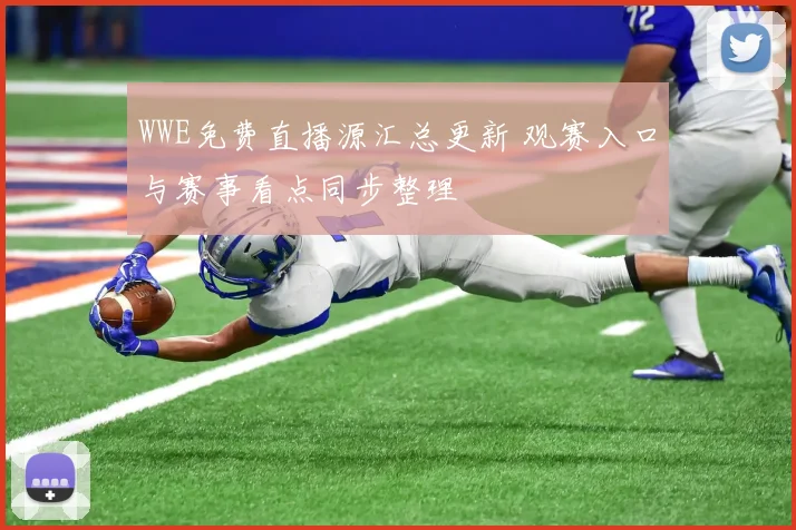 WWE免费直播源汇总更新 观赛入口与赛事看点同步整理