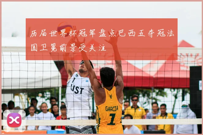 历届世界杯冠军盘点巴西五夺冠法国卫冕前景受关注