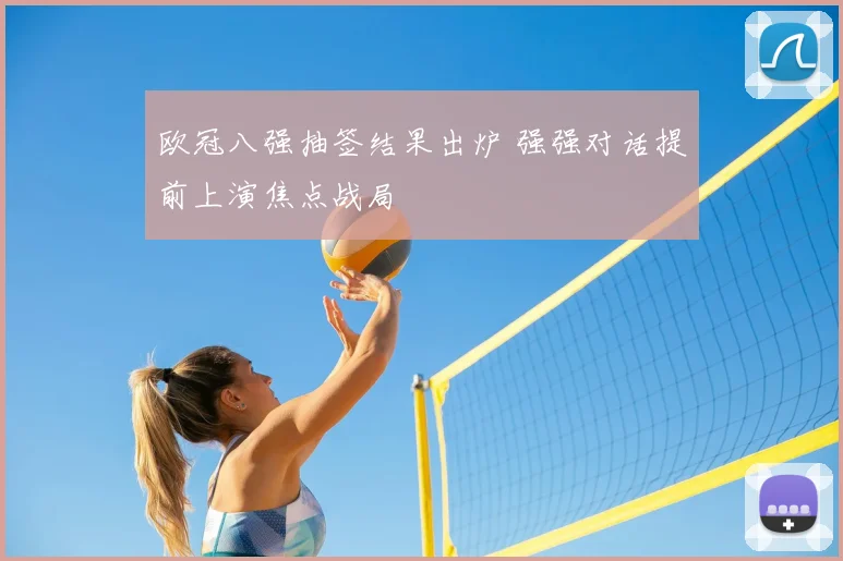 欧冠八强抽签结果出炉 强强对话提前上演焦点战局