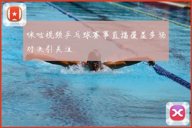 咪咕视频乒乓球赛事直播覆盖多场对决引关注
