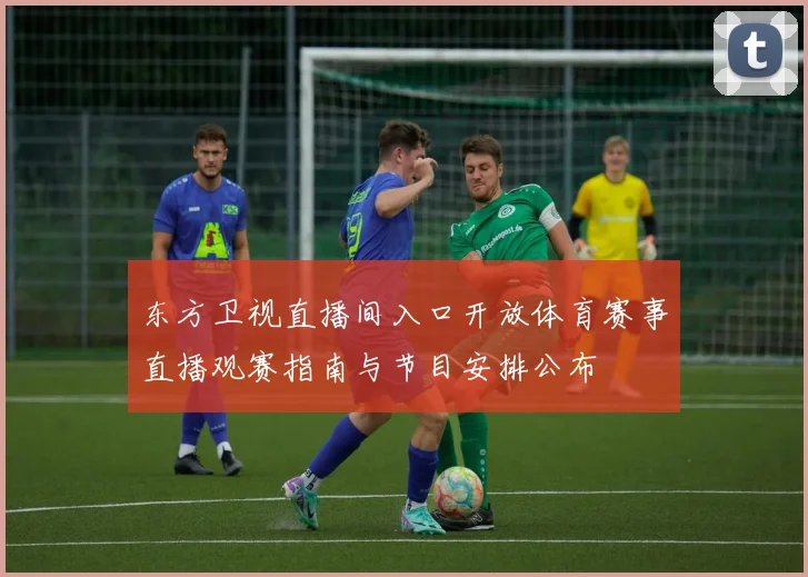 东方卫视直播间入口开放体育赛事直播观赛指南与节目安排公布