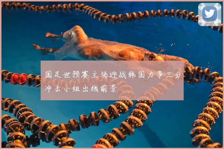 国足世预赛主场迎战韩国力争三分冲击小组出线前景