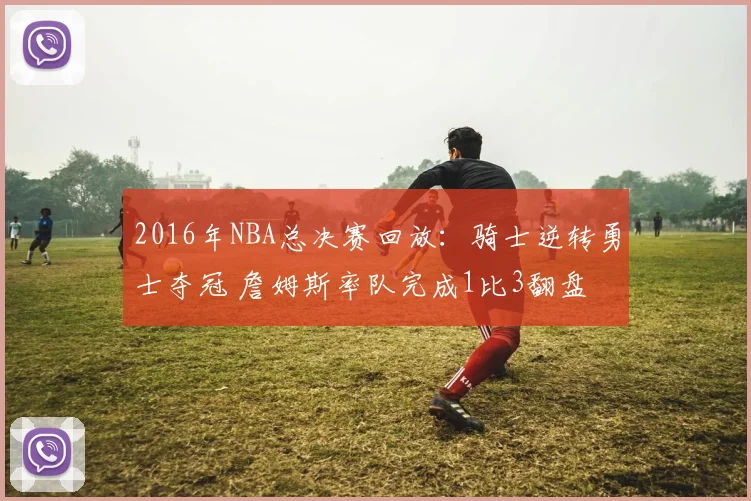 2016年NBA总决赛回放：骑士逆转勇士夺冠 詹姆斯率队完成1比3翻盘