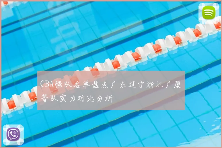 CBA强队名单盘点广东辽宁浙江广厦等队实力对比分析