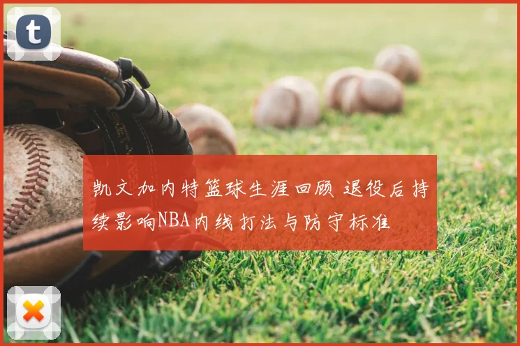 凯文加内特篮球生涯回顾 退役后持续影响NBA内线打法与防守标准