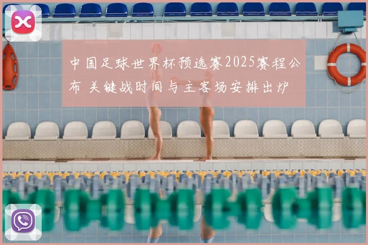 中国足球世界杯预选赛2025赛程公布 关键战时间与主客场安排出炉