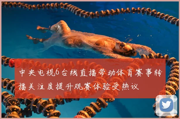 中央电视6台线直播带动体育赛事转播关注度提升观赛体验受热议
