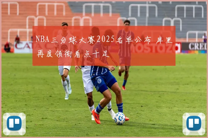 NBA三分球大赛2025名单公布 库里再度领衔看点十足